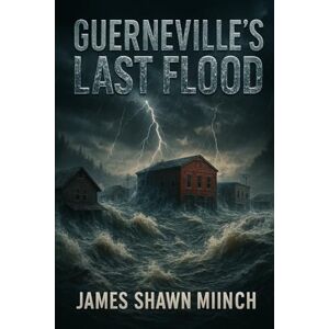 Miinch, James Shawn Guerneville's Last Flood Miinch, James Shawn Guerneville's Last Flood