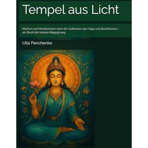 Panchenko, Dr. Ulla Tempel aus Licht: Mythen und Meditationen über die Gottheiten des Yoga und Buddhismus – ein Buch der inneren Begegnung Panchenko, Dr. Ulla Tempel aus Licht: Mythen und Meditationen über die Gottheiten des Yoga und Buddhismus – ein Buch der inneren Begegnung