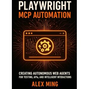 Ming, Alex Playwright MCP Automation: Creating Autonomous Web Agents for Testing, APIs, and Intelligent Interactions: 3 (Agentic Systems Engineering Series) Ming, Alex Playwright MCP Automation: Creating Autonomous Web Agents for Testing, APIs, and Intelligent Interactions: 3 (Agentic Systems Engineering Series)