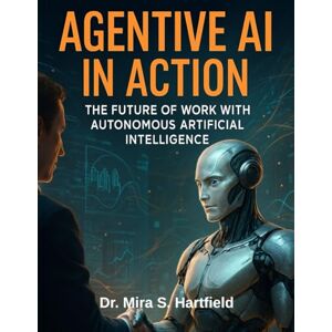 Hartfield, Dr. Mira S. Agentive AI in Action: The Future of Work with Autonomous Artificial Intelligence (The Developer's Guide series) Hartfield, Dr. Mira S. Agentive AI in Action: The Future of Work with Autonomous Artificial Intelligence (The Developer's Guide series)