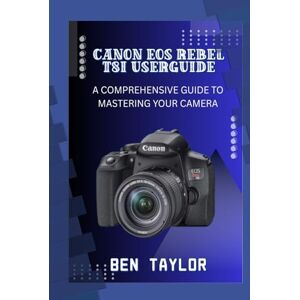 Taylor CANON EOS REBEL T8I USER GUIDE: A COMPREHENSIVE GUIDE TO MASTERING YOUR CAMERA Taylor CANON EOS REBEL T8I USER GUIDE: A COMPREHENSIVE GUIDE TO MASTERING YOUR CAMERA