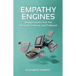 Sampat, Elizabeth Empathy Engines: Design Games That Are Personal, Political, And Profound Sampat, Elizabeth Empathy Engines: Design Games That Are Personal, Political, And Profound