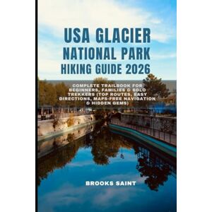 SAINT, BROOKS USA GLACIER NATIONAL PARK HIKING GUIDE 2026: Complete Trailbook for Beginners, Families & Solo Trekkers (Top Routes, Easy Directions, Maps-Free Navigation & Hidden Gems): 50 (ROAM THE EARTH) SAINT, BROOKS USA GLACIER NATIONAL PARK HIKING GUIDE 2026: Complete Trailbook for Beginners, Families & Solo Trekkers (Top Routes, Easy Directions, Maps-Free Navigation & Hidden Gems): 50 (ROAM THE EARTH)