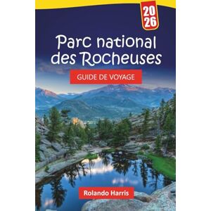 Harris, Rolando Parc national des Rocheuses GUIDE DE VOYAGE 2026: Les meilleures choses à faire, les sentiers de randonnée, les routes panoramiques, l’observation de ... les merveilles des montagnes du Colorado Harris, Rolando Parc national des Rocheuses GUIDE DE VOYAGE 2026: Les meilleures choses à faire, les sentiers de randonnée, les routes panoramiques, l’observation de ... les merveilles des montagnes du Colorado
