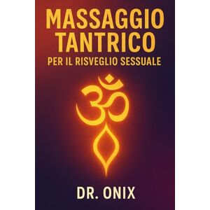 ONIX, DR MASSAGGIO TANTRICO PER IL RISVEGLIO SESSUALE: Come aumentare la sensibilità e sperimentare il piacere con una tecnica di massaggio fatta di ... e movimenti circolari, SENZA bisogn: 6 ONIX, DR MASSAGGIO TANTRICO PER IL RISVEGLIO SESSUALE: Come aumentare la sensibilità e sperimentare il piacere con una tecnica di massaggio fatta di ... e movimenti circolari, SENZA bisogn: 6