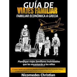 Christian, Nicomedes GUÍA DE VIAJE FAMILIAR ECONÓMICA A GRECIA: Planifique viajes familiares inolvidables que les encantarán a los niños Christian, Nicomedes GUÍA DE VIAJE FAMILIAR ECONÓMICA A GRECIA: Planifique viajes familiares inolvidables que les encantarán a los niños