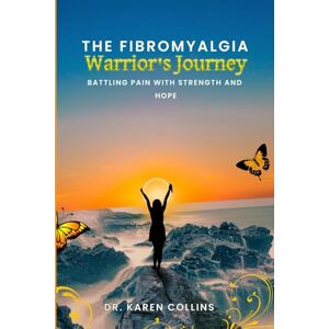 Collins, Karen The Fibromyalgia Warrior's Journey: Battling pain with strength and hope Collins, Karen The Fibromyalgia Warrior's Journey: Battling pain with strength and hope