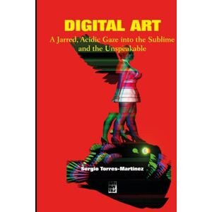 Torres Martínez, Sergio DIGITAL ART: A Jarred, Acidic Gaze into the Sublime and the Unspeakable: 3 (Contemporary Art and Poetry) Torres Martínez, Sergio DIGITAL ART: A Jarred, Acidic Gaze into the Sublime and the Unspeakable: 3 (Contemporary Art and Poetry)