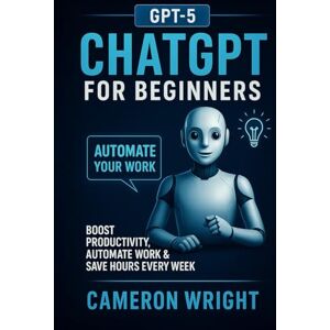 Wright, Cameron ChatGPT for Beginners: Automate Your Work, Write Winning Prompts & Save Hours Every Week. A Step-by-Step Guide to Mastering AI, Boosting Productivity, and Streamlining Your Daily Tasks in Just Minutes a Day Wright, Cameron ChatGPT for Beginners: Automate Your Work, Write Winning Prompts & Save Hours Every Week. A Step-by-Step Guide to Mastering AI, Boosting Productivity, and Streamlining Your Daily Tasks in Just Minutes a Day