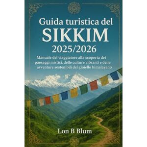 Blum, Lon B Guida turistica del Sikkim 2025/2026: Manuale del viaggiatore alla scoperta dei paesaggi mistici, delle culture vibranti e delle avventure sostenibili del gioiello himalayano Blum, Lon B Guida turistica del Sikkim 2025/2026: Manuale del viaggiatore alla scoperta dei paesaggi mistici, delle culture vibranti e delle avventure sostenibili del gioiello himalayano
