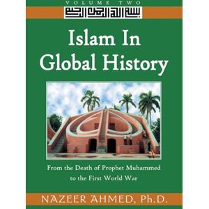 Ahmed Islam in Global History: Volume Two: From the Death of Prophet Muhammed to the First World War: 2 Ahmed Islam in Global History: Volume Two: From the Death of Prophet Muhammed to the First World War: 2