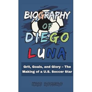 Romero, Kris Biography of Diego Luna: Grit, Goals, and Glory – The Making of a U.S. Soccer Star Romero, Kris Biography of Diego Luna: Grit, Goals, and Glory – The Making of a U.S. Soccer Star