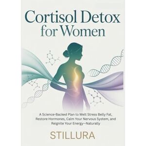 Publications, Stillura Cortisol Detox for Women: A Science-Backed Plan to Melt Stress Belly Fat, Restore Hormones, Calm Your Nervous System, and Reignite Your Energy—Naturally Publications, Stillura Cortisol Detox for Women: A Science-Backed Plan to Melt Stress Belly Fat, Restore Hormones, Calm Your Nervous System, and Reignite Your Energy—Naturally