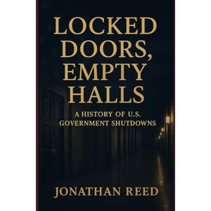 Reed, Jonathan Locked Doors, Empty Halls: A History of U.S. Government Shutdowns Reed, Jonathan Locked Doors, Empty Halls: A History of U.S. Government Shutdowns