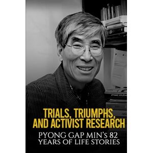 MIN, PYONG GAP TRIALS, TRIUMPHS, AND ACTIVIST RESEARCH: PYONG GAP MIN’S 82 YEARS OF LIFE STORIES MIN, PYONG GAP TRIALS, TRIUMPHS, AND ACTIVIST RESEARCH: PYONG GAP MIN’S 82 YEARS OF LIFE STORIES