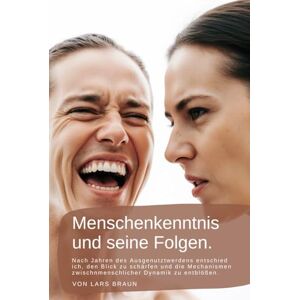 Braun Menschenkenntnis und seine Folgen.: Nach Jahren des Ausgenutztwerdens entschied ich, den Blick zu schärfen und die Mechanismen zwischnmenschlicher Dynamik zu entblößen. Braun Menschenkenntnis und seine Folgen.: Nach Jahren des Ausgenutztwerdens entschied ich, den Blick zu schärfen und die Mechanismen zwischnmenschlicher Dynamik zu entblößen.