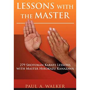 Walker, Paul Lessons with the Master: 279 Shotokan Karate Lessons with Master Hirokazu Kanazawa Walker, Paul Lessons with the Master: 279 Shotokan Karate Lessons with Master Hirokazu Kanazawa