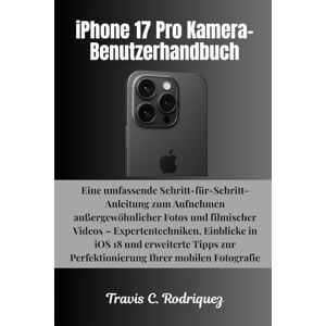 Rodriquez, Travis C. iPhone 17 Pro Kamera-Benutzerhandbuch: Eine umfassende Schritt-für-Schritt-Anleitung zum Aufnehmen außergewöhnlicher Fotos und filmischer Videos – ... (iPhone 17 Serie Benutzerhandbuchsammlung) Rodriquez, Travis C. iPhone 17 Pro Kamera-Benutzerhandbuch: Eine umfassende Schritt-für-Schritt-Anleitung zum Aufnehmen außergewöhnlicher Fotos und filmischer Videos – ... (iPhone 17 Serie Benutzerhandbuchsammlung)