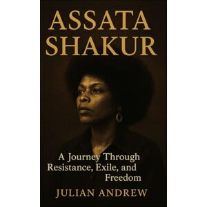 Andrew, Julian Assata shakur: A Journey Through Resistance, Exile, and Freedom Andrew, Julian Assata shakur: A Journey Through Resistance, Exile, and Freedom