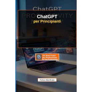 Bonfrate, Felice ChatGPT per Principianti: 101 Modi Pratici per Rivoluzionare la Tua Produttività: La Guida Completa per Risparmiare tempo a Settimana e Trasformare il ... Artificiale e guadagnare di più Bonfrate, Felice ChatGPT per Principianti: 101 Modi Pratici per Rivoluzionare la Tua Produttività: La Guida Completa per Risparmiare tempo a Settimana e Trasformare il ... Artificiale e guadagnare di più