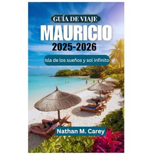 Carey, Nathan M. GUÍA DE VIAJE A MAURICIO 2025-2026: Isla de los sueños y sol infinito Carey, Nathan M. GUÍA DE VIAJE A MAURICIO 2025-2026: Isla de los sueños y sol infinito