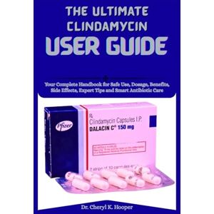 Hooper, Dr. Cheryl K. The Ultimate Clindamycin User Guide: Your Complete Handbook for Safe Use, Dosage, Benefits, Side Effects, Expert Tips and Smart Antibiotic Care Hooper, Dr. Cheryl K. The Ultimate Clindamycin User Guide: Your Complete Handbook for Safe Use, Dosage, Benefits, Side Effects, Expert Tips and Smart Antibiotic Care