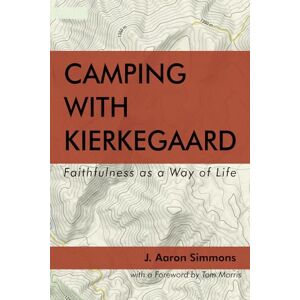 Simmons, J. Aaron Camping with Kierkegaard: Faithfulness as a Way of Life Simmons, J. Aaron Camping with Kierkegaard: Faithfulness as a Way of Life