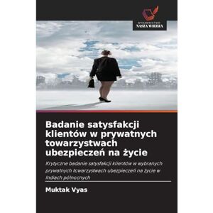 Vyas, Muktak Badanie satysfakcji klientów w prywatnych towarzystwach ubezpieczeń na życie: Krytyczne badanie satysfakcji klientów w wybranych prywatnych towarzystwach ubezpiecze¿ na ¿ycie w Indiach pó¿nocnych Vyas, Muktak Badanie satysfakcji klientów w prywatnych towarzystwach ubezpieczeń na życie: Krytyczne badanie satysfakcji klientów w wybranych prywatnych towarzystwach ubezpiecze¿ na ¿ycie w Indiach pó¿nocnych