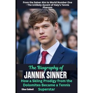 Caldwell, Ethan The Biography of Jannik Sinner: How a Skiing Prodigy from the Dolomites Became a Tennis Superstar Caldwell, Ethan The Biography of Jannik Sinner: How a Skiing Prodigy from the Dolomites Became a Tennis Superstar