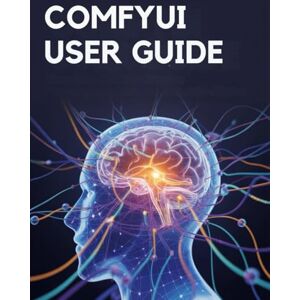 James, Kelby ComfyUI User Guide: A Practical Manual to Mastering Workflows and Creating Without Limits James, Kelby ComfyUI User Guide: A Practical Manual to Mastering Workflows and Creating Without Limits