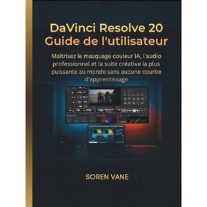 Vane, Soren DaVinci Resolve 20 Guide de l'utilisateur: Maîtrisez le masquage couleur IA, l'audio professionnel et la suite créative la plus puissante au monde sans aucune courbe d'apprentissage Vane, Soren DaVinci Resolve 20 Guide de l'utilisateur: Maîtrisez le masquage couleur IA, l'audio professionnel et la suite créative la plus puissante au monde sans aucune courbe d'apprentissage