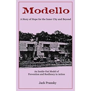 Pransky, Jack Modello: A Story of Hope for the Inner City and Beyond: An Inside-Out Model of Prevention and Resiliency in Action Pransky, Jack Modello: A Story of Hope for the Inner City and Beyond: An Inside-Out Model of Prevention and Resiliency in Action