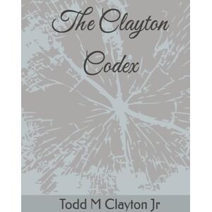 Clayton Jr, Todd M The Clayton Codex Clayton Jr, Todd M The Clayton Codex