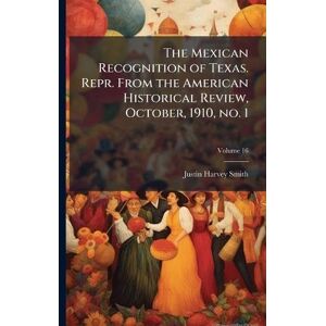 Smith, Justin Harvey The Mexican Recognition of Texas. Repr. From the American Historical Review, October, 1910, no. 1 Smith, Justin Harvey The Mexican Recognition of Texas. Repr. From the American Historical Review, October, 1910, no. 1