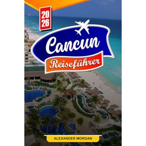 MORGAN, ALEXANDER Cancun Reiseführer 2026: Entdecken Sie versteckte Schätze, historische Sehenswürdigkeiten, Reisetipps und unvergessliche Urlaubserlebnisse MORGAN, ALEXANDER Cancun Reiseführer 2026: Entdecken Sie versteckte Schätze, historische Sehenswürdigkeiten, Reisetipps und unvergessliche Urlaubserlebnisse