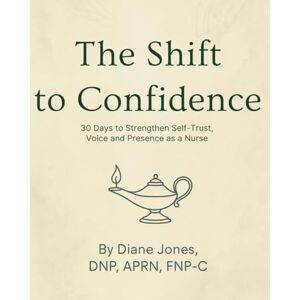 Jones DNP, APRN, FNP-C, Diane The Shift to Confidence: A 30-Day Guided Journal for Nurses to Reclaim Their Voice, Energy, and Inner Trust Jones DNP, APRN, FNP-C, Diane The Shift to Confidence: A 30-Day Guided Journal for Nurses to Reclaim Their Voice, Energy, and Inner Trust