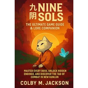 Jackson Nine Sols: The Ultimate Game Guide & Lore Companion: Master Every Boss, Unlock Hidden Endings, and Discover the Tao of Combat in New Kunlun Jackson Nine Sols: The Ultimate Game Guide & Lore Companion: Master Every Boss, Unlock Hidden Endings, and Discover the Tao of Combat in New Kunlun