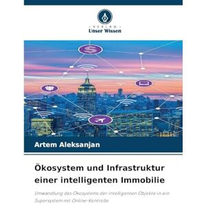 Aleksanjan, Artem Ökosystem und Infrastruktur einer intelligenten Immobilie: Umwandlung des Ökosystems der intelligenten Objekte in ein Supersystem mit Online-Kontrolle Aleksanjan, Artem Ökosystem und Infrastruktur einer intelligenten Immobilie: Umwandlung des Ökosystems der intelligenten Objekte in ein Supersystem mit Online-Kontrolle