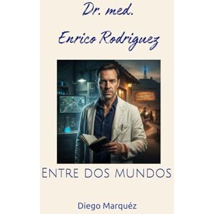 Marquéz, Diego Dr. med. Enrico Rodriguez: Entre dos mundos (Dr. Enrico) Marquéz, Diego Dr. med. Enrico Rodriguez: Entre dos mundos (Dr. Enrico)