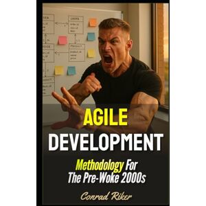 Riker, Conrad Agile Development: Methodology For The Pre-Woke 2000s (Redpilled Rational (satire)) Riker, Conrad Agile Development: Methodology For The Pre-Woke 2000s (Redpilled Rational (satire))