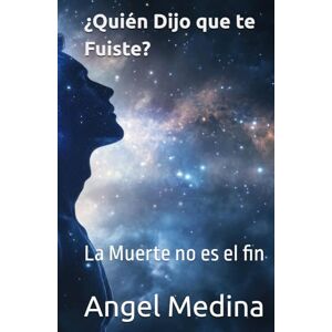 Medina, Angel ¿Quién Dijo que te Fuiste?: La Muerte no es el fin Medina, Angel ¿Quién Dijo que te Fuiste?: La Muerte no es el fin