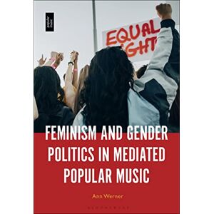 Werner, Ann Feminism and Gender Politics in Mediated Popular Music Werner, Ann Feminism and Gender Politics in Mediated Popular Music