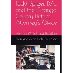 Dickinson, Professor Alan Dale Todd Spitzer, D.A., and the Orange County District Attorney's Office: An unofficial publication Dickinson, Professor Alan Dale Todd Spitzer, D.A., and the Orange County District Attorney's Office: An unofficial publication
