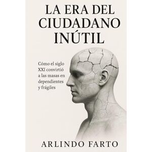 Farto, Arlindo La era del ciudadano inútil: Cómo el siglo XXI convirtió a las masas en dependientes, frágiles y controlables. Farto, Arlindo La era del ciudadano inútil: Cómo el siglo XXI convirtió a las masas en dependientes, frágiles y controlables.
