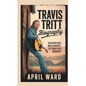 WARD, APRIL TRAVIS TRITT BIOGRAPHY: SOUTHERN ROCK MEETS COUNTRY: THE TRAVIS TRITT BIOGRAPHY WARD, APRIL TRAVIS TRITT BIOGRAPHY: SOUTHERN ROCK MEETS COUNTRY: THE TRAVIS TRITT BIOGRAPHY