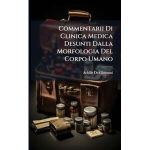 De Giovanni, Achille Commentarii Di Clinica Medica Desunti Dalla Morfologia Del Corpo Umano De Giovanni, Achille Commentarii Di Clinica Medica Desunti Dalla Morfologia Del Corpo Umano