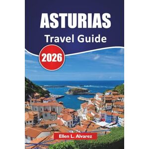 Alvarez, Ellen L. ASTURIAS TRAVEL GUIDE 2026: Explore Northern Spain’s Green Coast with Mountain Villages, Coastal Towns, Local Cuisine, and Outdoor Adventures Alvarez, Ellen L. ASTURIAS TRAVEL GUIDE 2026: Explore Northern Spain’s Green Coast with Mountain Villages, Coastal Towns, Local Cuisine, and Outdoor Adventures