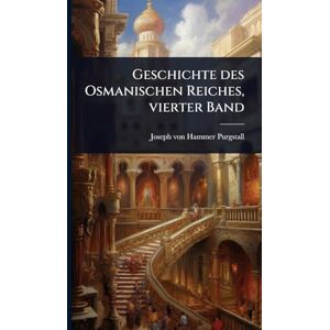 Hammer-Purgstall, Joseph Von Geschichte des Osmanischen Reiches, vierter Band Hammer-Purgstall, Joseph Von Geschichte des Osmanischen Reiches, vierter Band