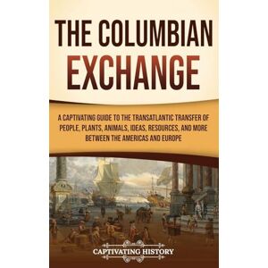 History, Captivating The Columbian Exchange: A Captivating Guide to the Transatlantic Transfer of People, Plants, Animals, Ideas, Resources, and More Between the Americas and Europe History, Captivating The Columbian Exchange: A Captivating Guide to the Transatlantic Transfer of People, Plants, Animals, Ideas, Resources, and More Between the Americas and Europe