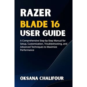Chalifour, Oksana Razer Blade 16 User Guide: A Comprehensive Step-by-Step Manual for Setup, Customization, Troubleshooting, and Advanced Techniques to Maximize Performance Chalifour, Oksana Razer Blade 16 User Guide: A Comprehensive Step-by-Step Manual for Setup, Customization, Troubleshooting, and Advanced Techniques to Maximize Performance